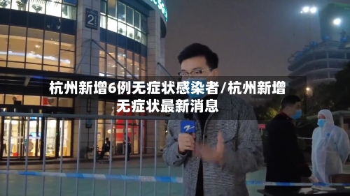 杭州新增6例无症状感染者/杭州新增无症状最新消息-第2张图片
