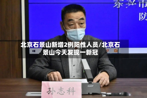 北京石景山新增2例阳性人员/北京石景山今天发现一新冠-第2张图片