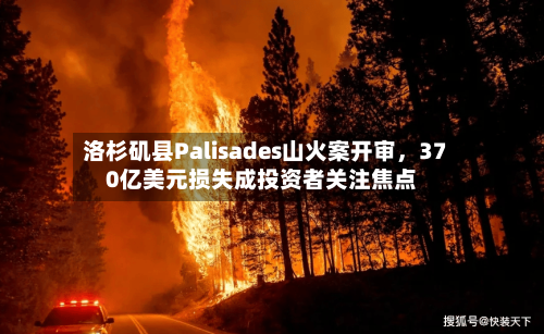 洛杉矶县Palisades山火案开审	，370亿美元损失成投资者关注焦点-第2张图片