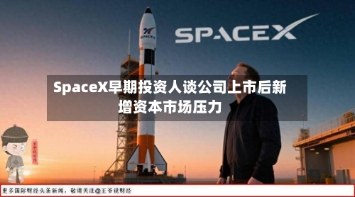 SpaceX早期投资人谈公司上市后新增资本市场压力-第3张图片