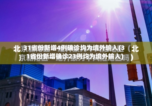 31省份新增4例确诊均为境外输入(31省份新增确诊23例均为境外输入)-第3张图片