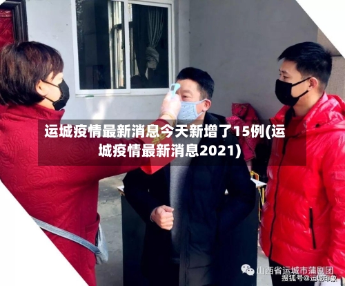 运城疫情最新消息今天新增了15例(运城疫情最新消息2021)-第2张图片