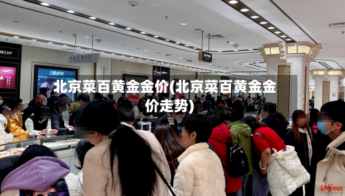 北京菜百黄金金价(北京菜百黄金金价走势)-第2张图片