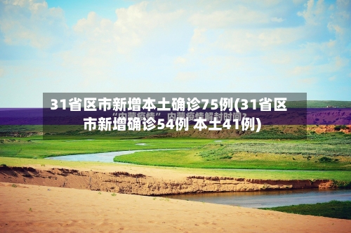 31省区市新增本土确诊75例(31省区市新增确诊54例 本土41例)