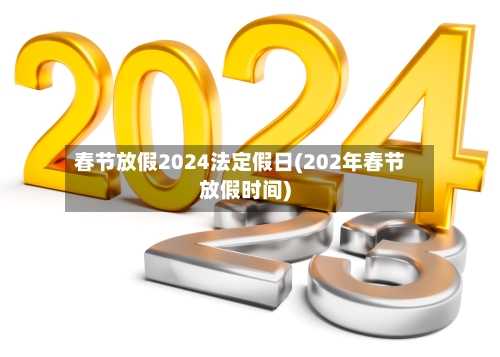 春节放假2024法定假日(202年春节放假时间)