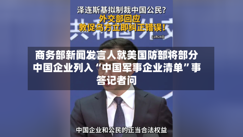 商务部新闻发言人就美国防部将部分中国企业列入“中国军事企业清单	”事答记者问-第3张图片