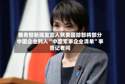 商务部新闻发言人就美国防部将部分中国企业列入“中国军事企业清单”事答记者问-第2张图片