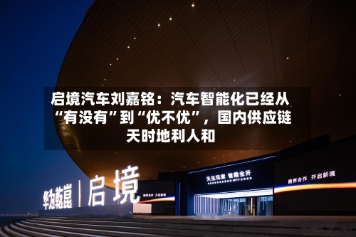 启境汽车刘嘉铭：汽车智能化已经从“有没有”到“优不优”，国内供应链天时地利人和-第3张图片