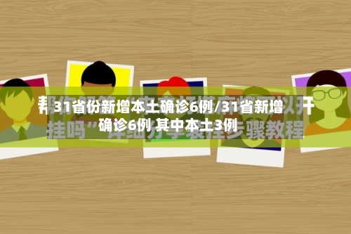 31省份新增本土确诊6例/31省新增确诊6例 其中本土3例-第3张图片