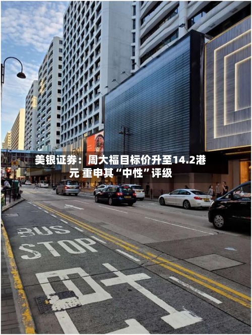 美银证券：周大福目标价升至14.2港元 重申其“中性”评级-第3张图片