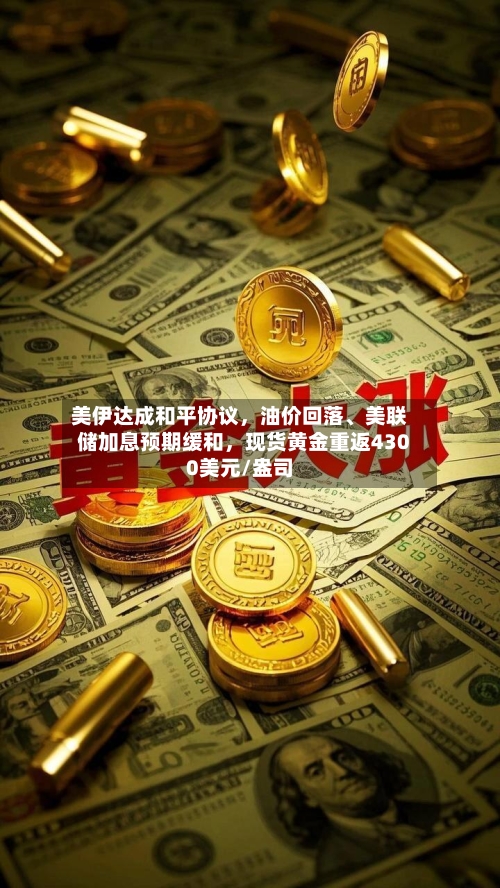 美伊达成和平协议，油价回落	、美联储加息预期缓和，现货黄金重返4300美元/盎司-第2张图片