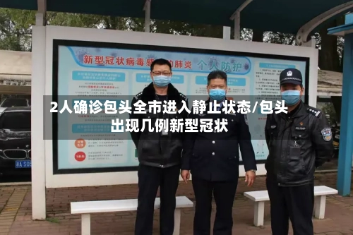 2人确诊包头全市进入静止状态/包头出现几例新型冠状