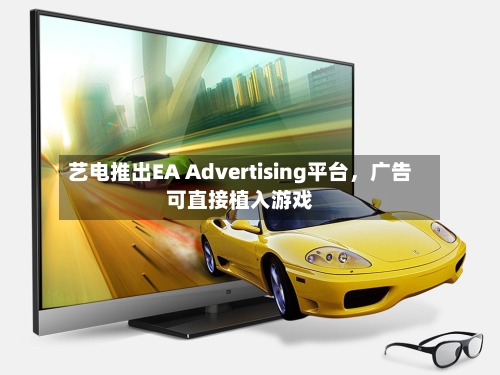艺电推出EA Advertising平台，广告可直接植入游戏-第1张图片