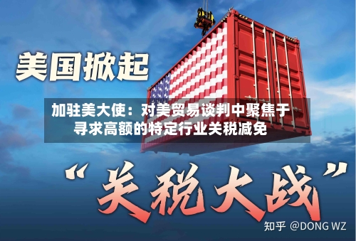 加驻美大使：对美贸易谈判中聚焦于寻求高额的特定行业关税减免