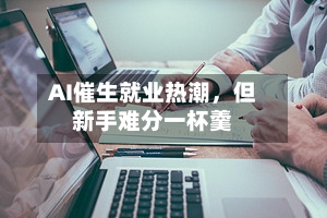 AI催生就业热潮，但新手难分一杯羹-第2张图片