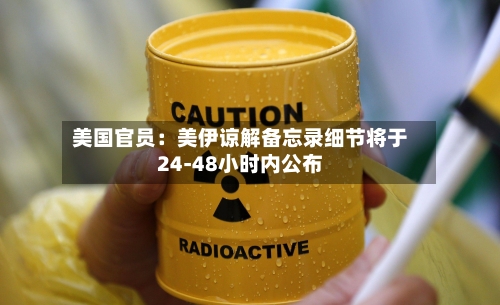 美国官员：美伊谅解备忘录细节将于24-48小时内公布