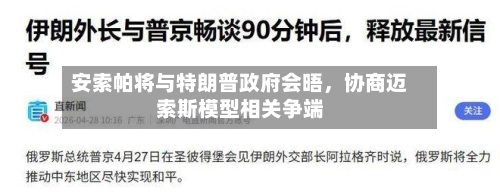 安索帕将与特朗普政府会晤	，协商迈索斯模型相关争端-第3张图片