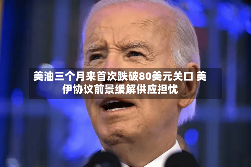 美油三个月来首次跌破80美元关口 美伊协议前景缓解供应担忧-第2张图片