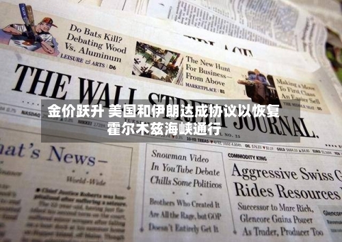 金价跃升 美国和伊朗达成协议以恢复霍尔木兹海峡通行