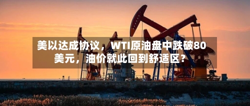 美以达成协议，WTI原油盘中跌破80美元，油价就此回到舒适区？-第1张图片