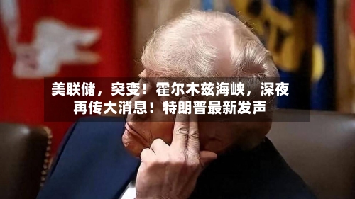 美联储	，突变！霍尔木兹海峡，深夜再传大消息！特朗普最新发声-第3张图片
