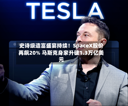 史诗级造富盛宴持续!SpaceX股价再飙20% 马斯克身家升破1.3万亿美元-第2张图片