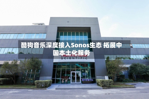 酷狗音乐深度接入Sonos生态 拓展中国本土化服务-第2张图片