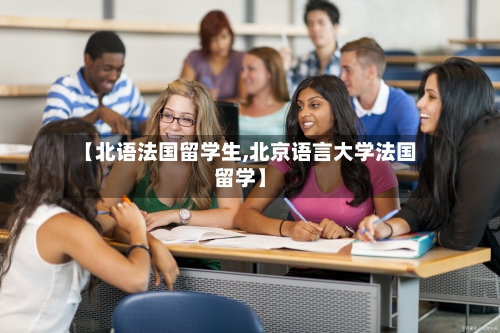 【北语法国留学生,北京语言大学法国留学】