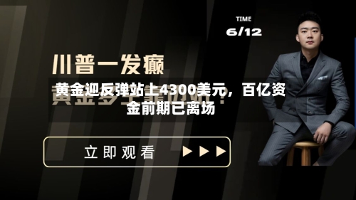 黄金迎反弹站上4300美元	，百亿资金前期已离场-第1张图片