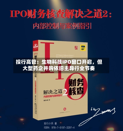投行高管：生物科技IPO窗口开启，但大型药企并购依旧主导行业节奏-第2张图片
