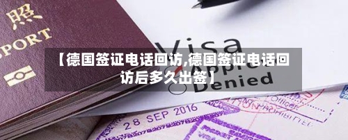【德国签证电话回访,德国签证电话回访后多久出签】-第2张图片