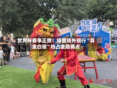 世界杯赛事正燃！绿茵场外银行“真金白银”抢占金融赛点