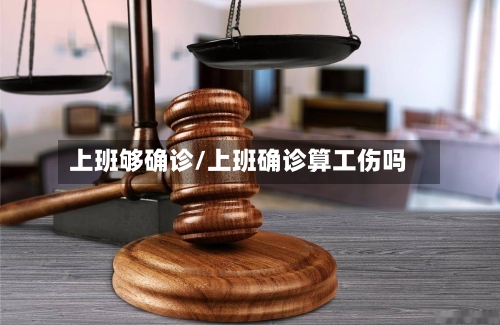 上班够确诊/上班确诊算工伤吗
