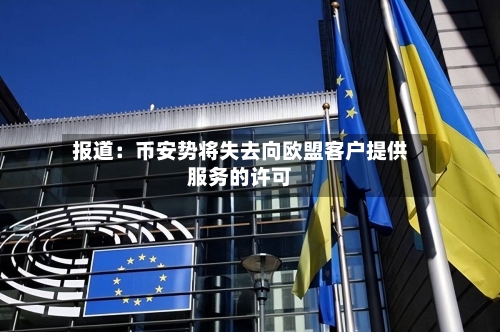 报道：币安势将失去向欧盟客户提供服务的许可