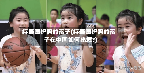 持美国护照的孩子(持美国护照的孩子在中国如何出境?)-第2张图片