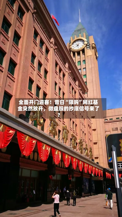 全面开门迎客！昔日“限购”网红基金突然放开，微盘股的抄底信号来了？