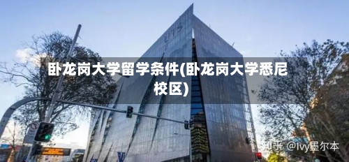 卧龙岗大学留学条件(卧龙岗大学悉尼校区)-第3张图片