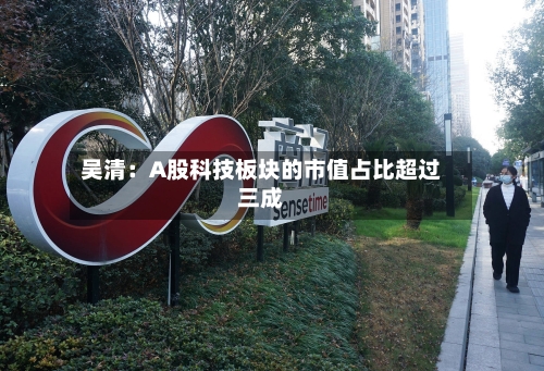 吴清：A股科技板块的市值占比超过三成
