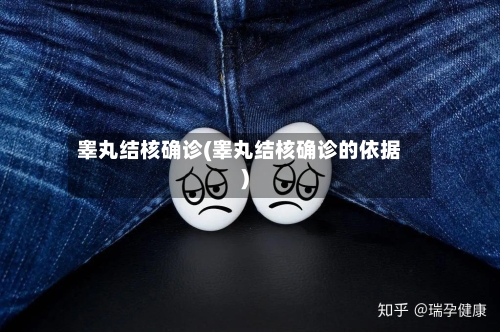 睾丸结核确诊(睾丸结核确诊的依据)-第3张图片