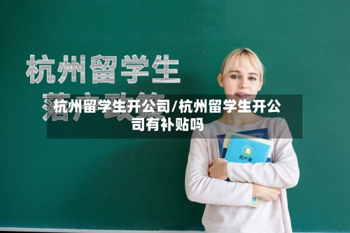 杭州留学生开公司/杭州留学生开公司有补贴吗-第2张图片