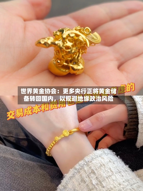 世界黄金协会：更多央行正将黄金储备转回国内，以规避地缘政治风险-第2张图片