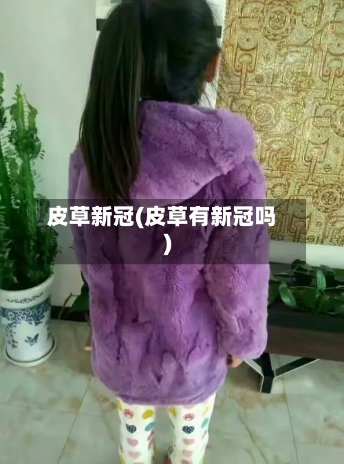 皮草新冠(皮草有新冠吗)-第2张图片