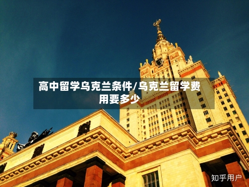 高中留学乌克兰条件/乌克兰留学费用要多少-第2张图片