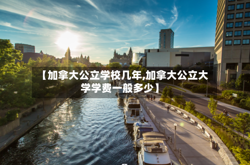 【加拿大公立学校几年,加拿大公立大学学费一般多少】