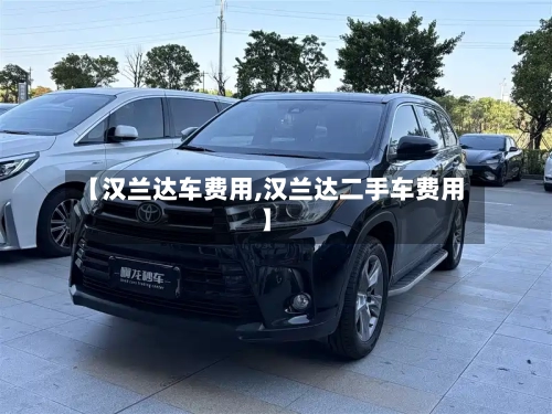 【汉兰达车费用,汉兰达二手车费用】