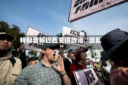 特朗普称巴西变得政治“混乱”-第2张图片
