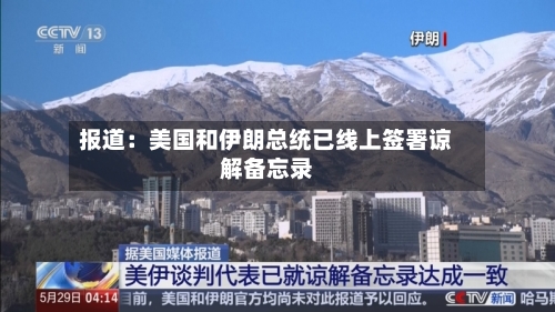 报道：美国和伊朗总统已线上签署谅解备忘录