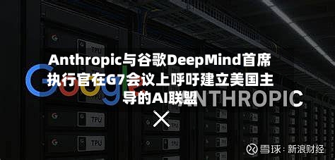Anthropic与谷歌DeepMind首席执行官在G7会议上呼吁建立美国主导的AI联盟