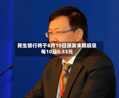 民生银行将于8月10日派发末期股息每10股0.53元-第2张图片