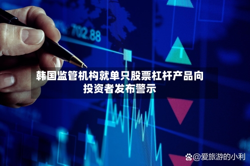 韩国监管机构就单只股票杠杆产品向投资者发布警示